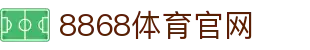 8868官网 - 8868体育app官方下载地址入口